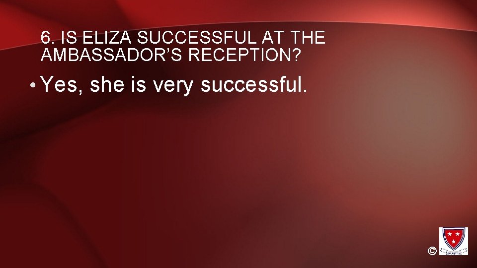 6. IS ELIZA SUCCESSFUL AT THE AMBASSADOR’S RECEPTION? • Yes, she is very successful.