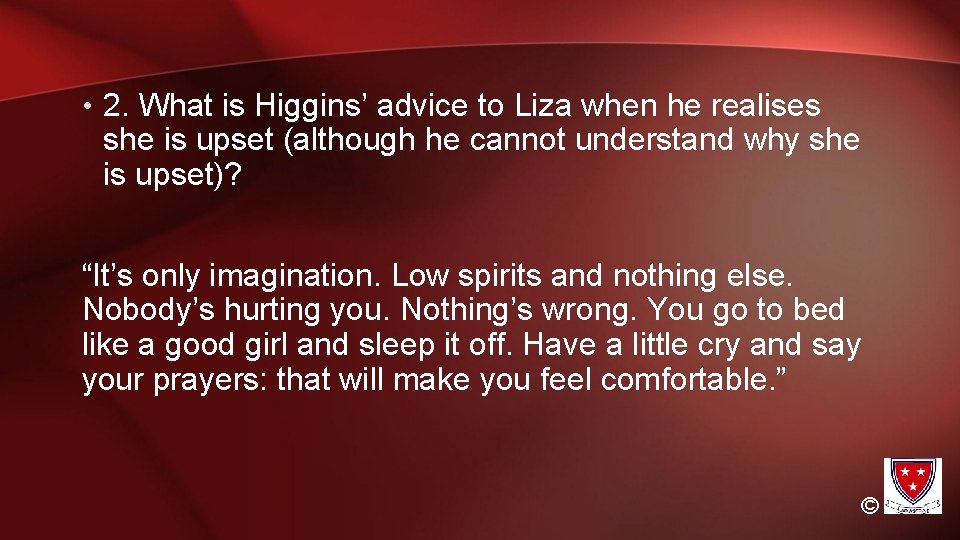 • 2. What is Higgins’ advice to Liza when he realises she is • 2. What is Higgins’ advice to Liza when he realises she is