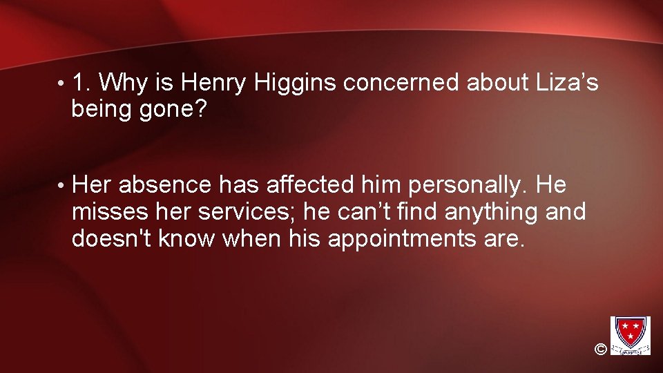  • 1. Why is Henry Higgins concerned about Liza’s being gone? • Her