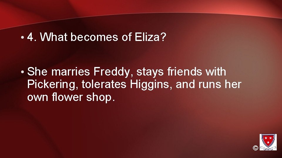  • 4. What becomes of Eliza? • She marries Freddy, stays friends with