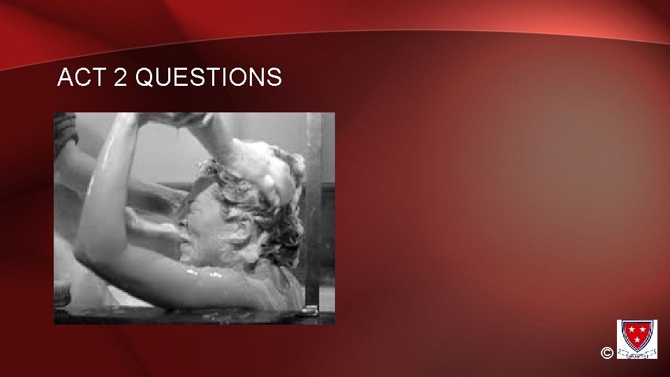 ACT 2 QUESTIONS © ACT 2 QUESTIONS ©