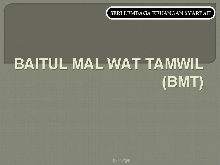 SERI LEMBAGA KEUANGAN SYARI’AH BAITUL MAL WAT TAMWIL (BMT) by Imr@n 