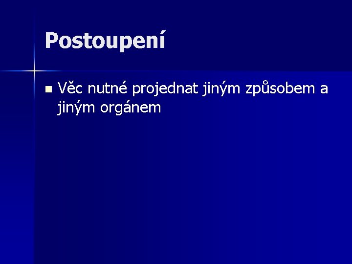 Postoupení n Věc nutné projednat jiným způsobem a jiným orgánem 