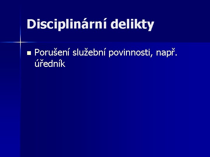 Disciplinární delikty n Porušení služební povinnosti, např. úředník 