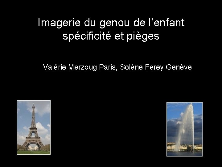 Imagerie du genou de l’enfant spécificité et pièges Valérie Merzoug Paris, Solène Ferey Genève