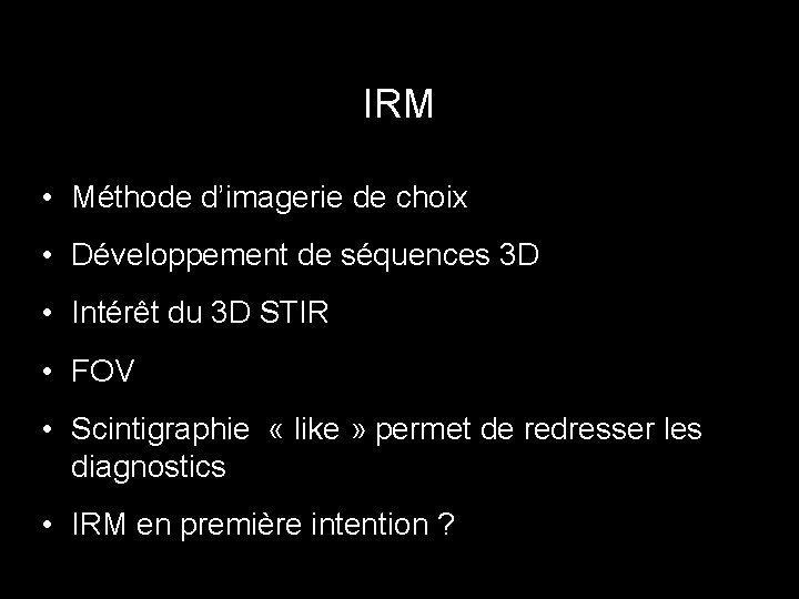 IRM • Méthode d’imagerie de choix • Développement de séquences 3 D • Intérêt