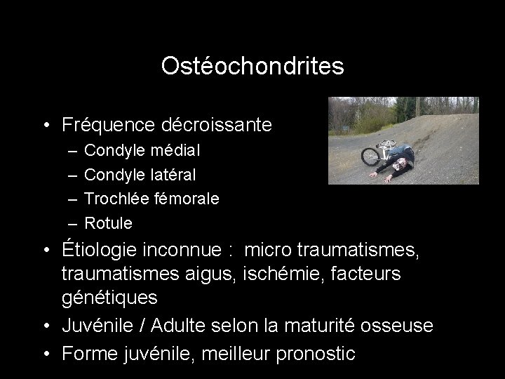 Ostéochondrites • Fréquence décroissante – – Condyle médial Condyle latéral Trochlée fémorale Rotule •