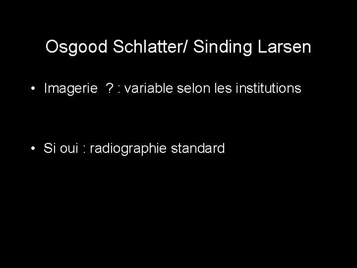 Osgood Schlatter/ Sinding Larsen • Imagerie ? : variable selon les institutions • Si