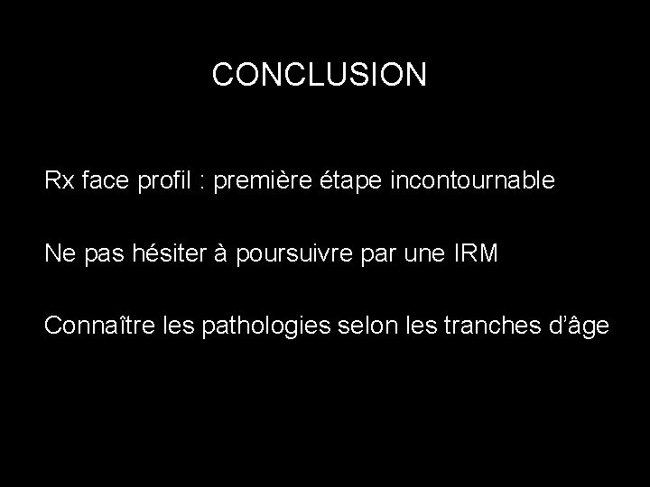 CONCLUSION Rx face profil : première étape incontournable Ne pas hésiter à poursuivre par