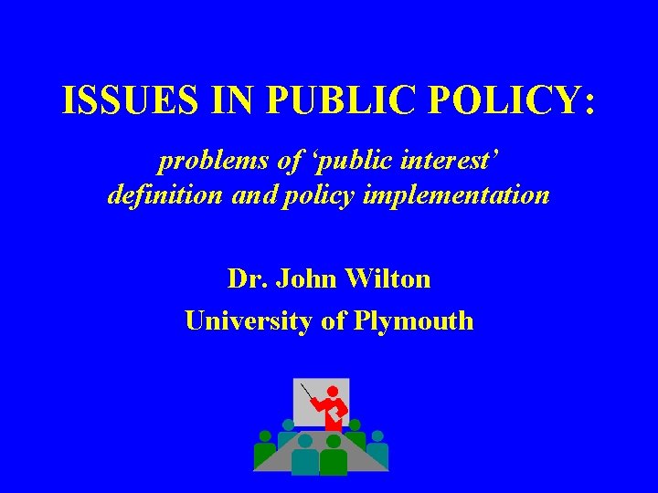 ISSUES IN PUBLIC POLICY: problems of ‘public interest’ definition and policy implementation Dr. John