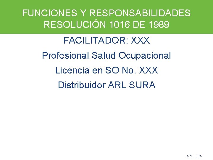 FUNCIONES Y RESPONSABILIDADES RESOLUCIÓN 1016 DE 1989 FACILITADOR: XXX Profesional Salud Ocupacional Licencia en