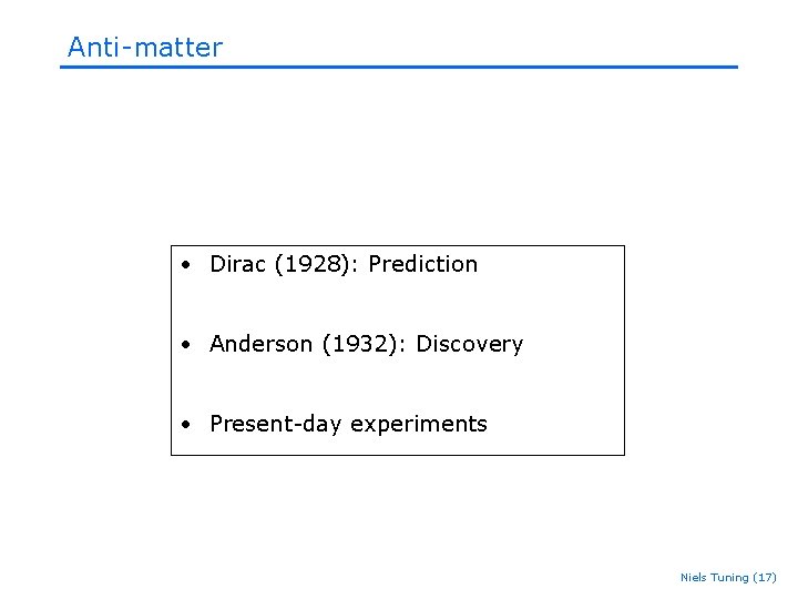 Anti-matter • Dirac (1928): Prediction • Anderson (1932): Discovery • Present-day experiments Niels Tuning Anti-matter • Dirac (1928): Prediction • Anderson (1932): Discovery • Present-day experiments Niels Tuning