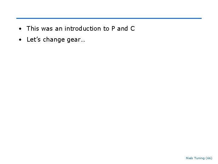 • This was an introduction to P and C • Let’s change gear… • This was an introduction to P and C • Let’s change gear…