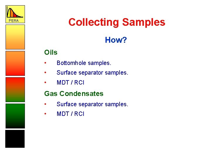 Collecting Samples PERA How? Oils • Bottomhole samples. • Surface separator samples. • MDT