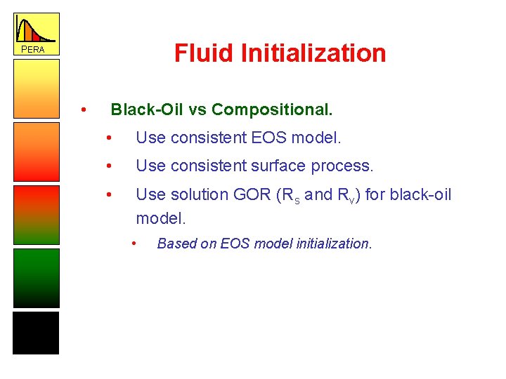 Fluid Initialization PERA • Black-Oil vs Compositional. • Use consistent EOS model. • Use