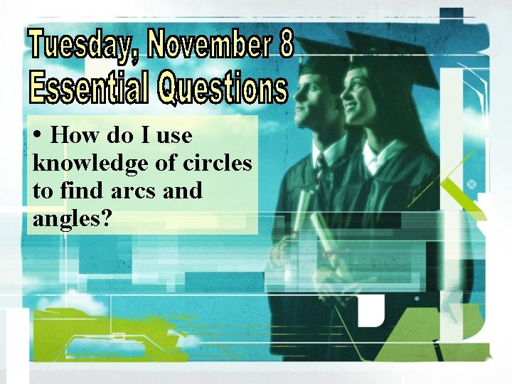 • How do I use knowledge of circles to find arcs and angles? • How do I use knowledge of circles to find arcs and angles?