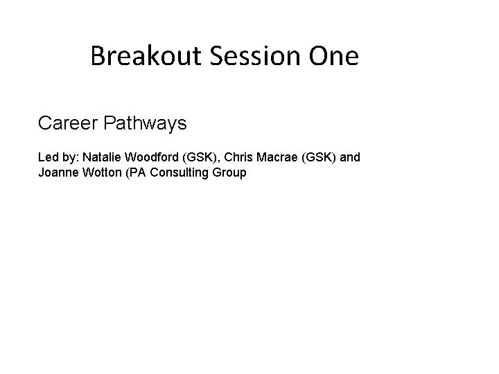 Breakout Session One Career Pathways Led by: Natalie Woodford (GSK), Chris Macrae (GSK) and Breakout Session One Career Pathways Led by: Natalie Woodford (GSK), Chris Macrae (GSK) and