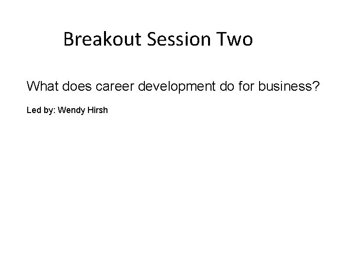 Breakout Session Two What does career development do for business? Led by: Wendy Hirsh Breakout Session Two What does career development do for business? Led by: Wendy Hirsh