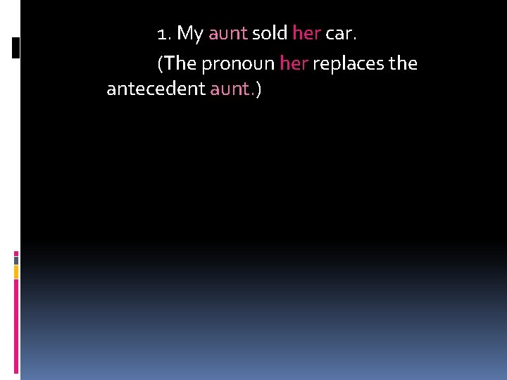 1. My aunt sold her car. (The pronoun her replaces the antecedent aunt. )