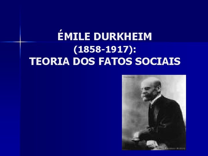 ÉMILE DURKHEIM (1858 -1917): TEORIA DOS FATOS SOCIAIS 