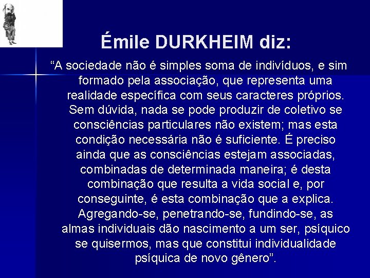 Émile DURKHEIM diz: “A sociedade não é simples soma de indivíduos, e sim formado