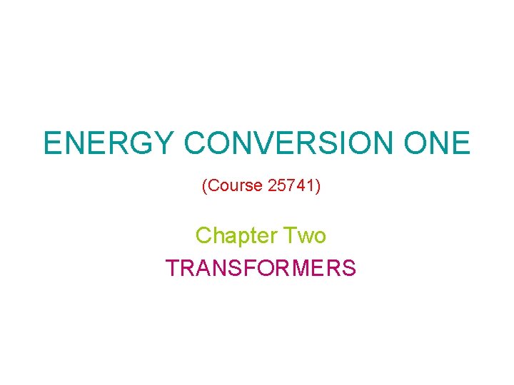 ENERGY CONVERSION ONE (Course 25741) Chapter Two TRANSFORMERS 