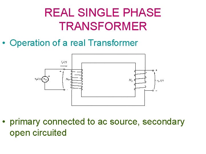 REAL SINGLE PHASE TRANSFORMER • Operation of a real Transformer • primary connected to