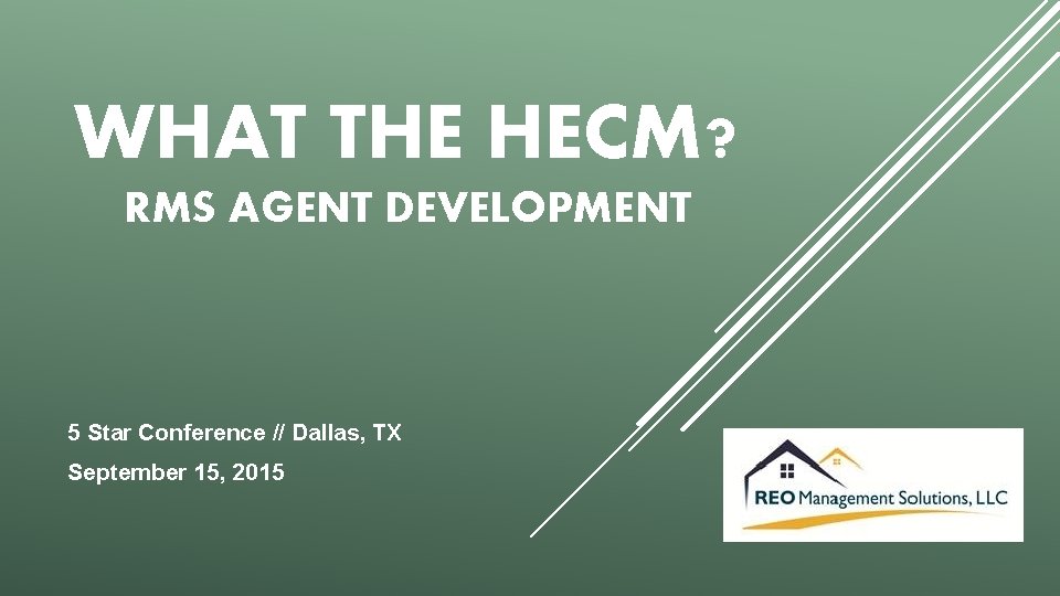 WHAT THE HECM? RMS AGENT DEVELOPMENT 5 Star Conference // Dallas, TX September 15,
