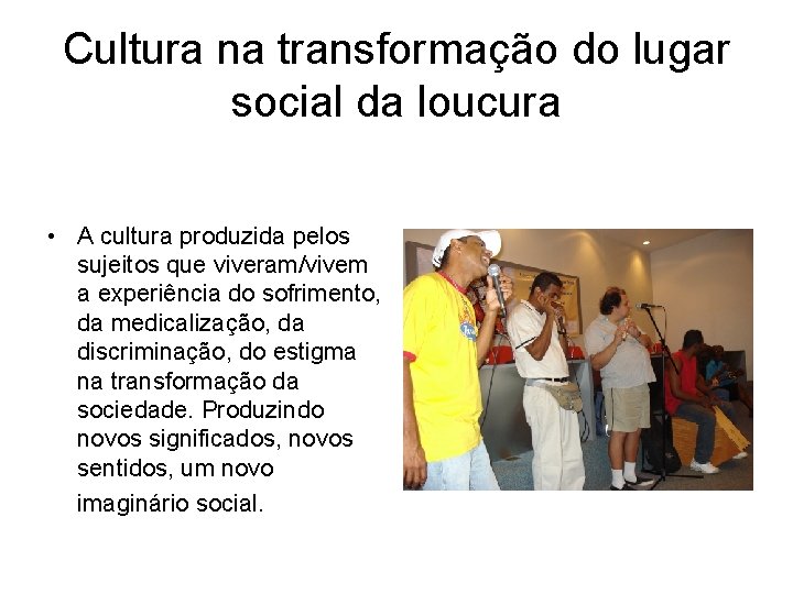 Cultura na transformação do lugar social da loucura • A cultura produzida pelos sujeitos