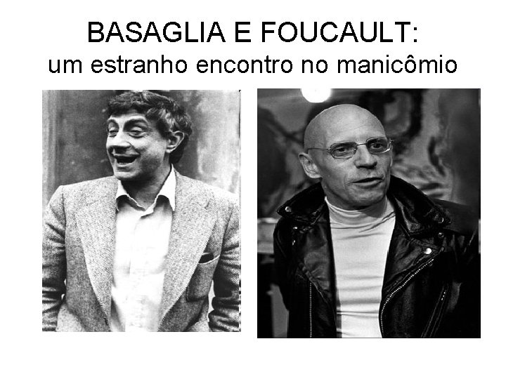 BASAGLIA E FOUCAULT: um estranho encontro no manicômio 