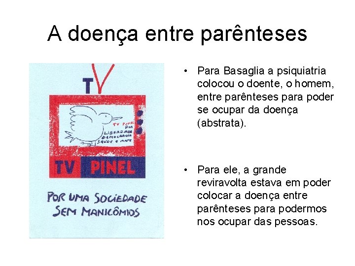 A doença entre parênteses • Para Basaglia a psiquiatria colocou o doente, o homem,