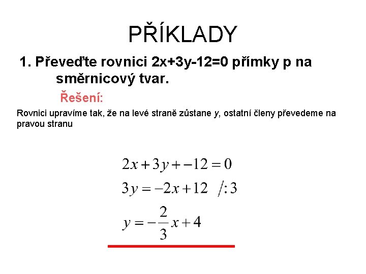 PŘÍKLADY 1. Převeďte rovnici 2 x+3 y-12=0 přímky p na směrnicový tvar. Řešení: Rovnici