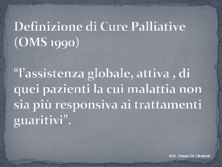 Definizione di Cure Palliative (OMS 1990) “l’assistenza globale, attiva , di quei pazienti la