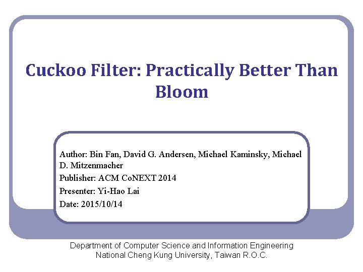 Cuckoo Filter: Practically Better Than Bloom Author: Bin Fan, David G. Andersen, Michael Kaminsky,