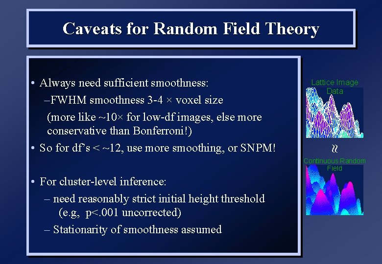 Caveats for Random Field Theory Lattice Image Data • Always need sufficient smoothness: –FWHM