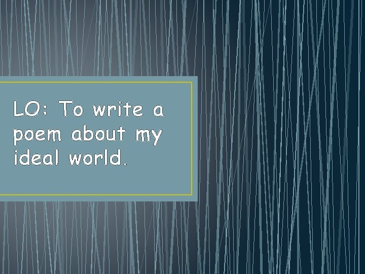 LO: To write a poem about my ideal world. 
