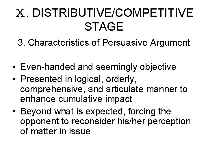 Ⅹ. DISTRIBUTIVE/COMPETITIVE STAGE 3. Characteristics of Persuasive Argument • Even-handed and seemingly objective •