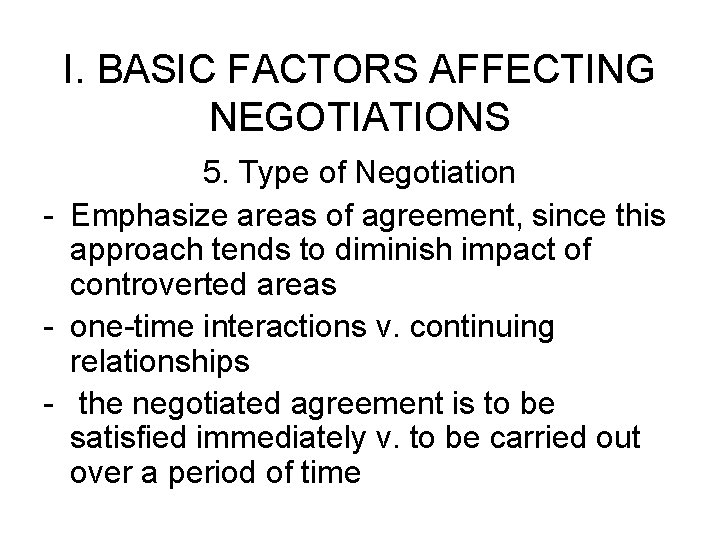 I. BASIC FACTORS AFFECTING NEGOTIATIONS 5. Type of Negotiation - Emphasize areas of agreement,