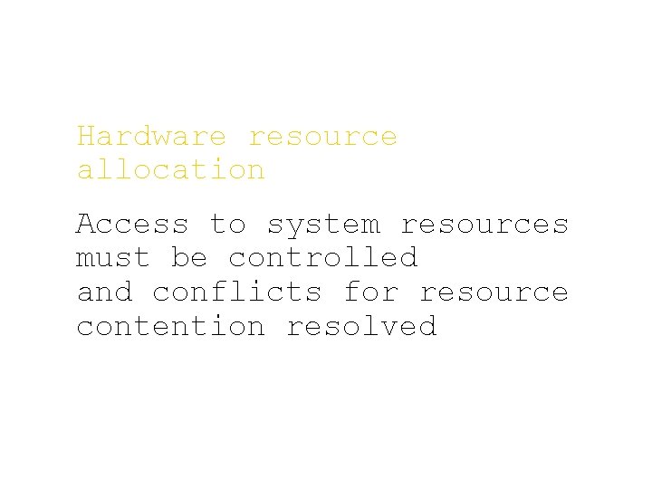 Hardware resource allocation Access to system resources must be controlled and conflicts for resource Hardware resource allocation Access to system resources must be controlled and conflicts for resource