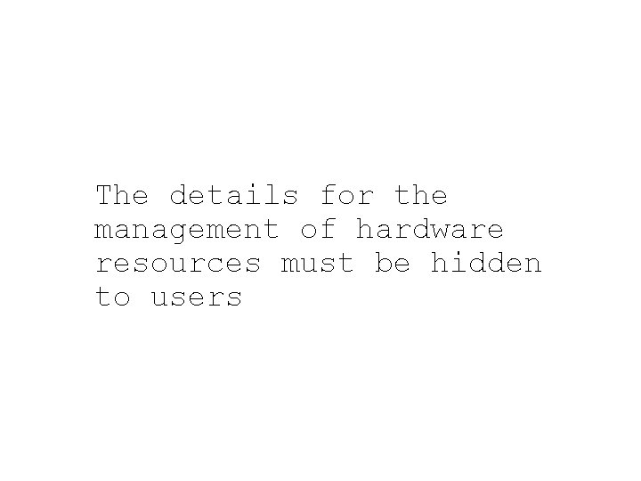 The details for the management of hardware resources must be hidden to users The details for the management of hardware resources must be hidden to users