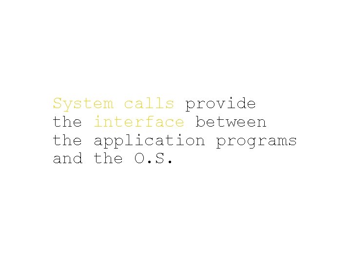 System calls provide the interface between the application programs and the O. S. System calls provide the interface between the application programs and the O. S.