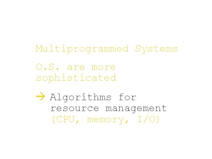Multiprogrammed Systems O. S. are more sophisticated à Algorithms for resource management (CPU, memory, Multiprogrammed Systems O. S. are more sophisticated à Algorithms for resource management (CPU, memory,