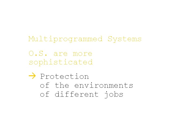 Multiprogrammed Systems O. S. are more sophisticated à Protection of the environments of different Multiprogrammed Systems O. S. are more sophisticated à Protection of the environments of different