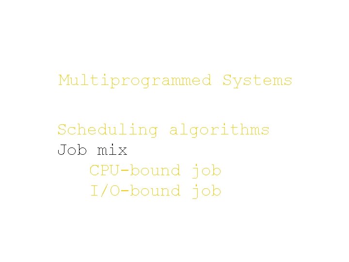 Multiprogrammed Systems Scheduling algorithms Job mix CPU-bound job I/O-bound job Multiprogrammed Systems Scheduling algorithms Job mix CPU-bound job I/O-bound job