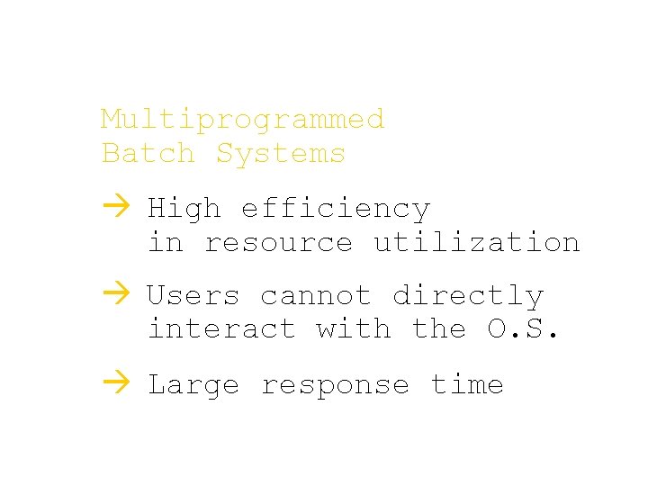 Multiprogrammed Batch Systems à High efficiency in resource utilization à Users cannot directly interact Multiprogrammed Batch Systems à High efficiency in resource utilization à Users cannot directly interact
