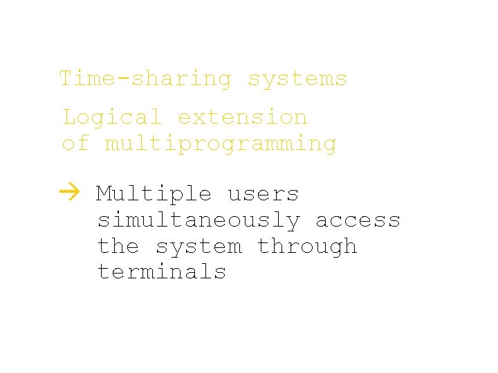 Time-sharing systems Logical extension of multiprogramming à Multiple users simultaneously access the system through Time-sharing systems Logical extension of multiprogramming à Multiple users simultaneously access the system through