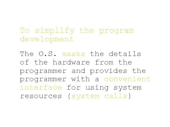 To simplify the program development The O. S. masks the details of the hardware To simplify the program development The O. S. masks the details of the hardware