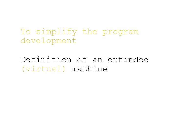 To simplify the program development Definition of an extended (virtual) machine To simplify the program development Definition of an extended (virtual) machine