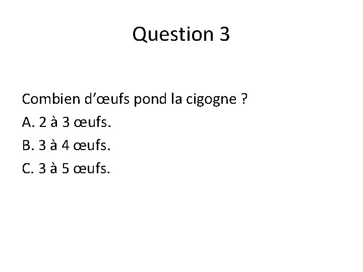 Question 3 Combien d’œufs pond la cigogne ? A. 2 à 3 œufs. B.