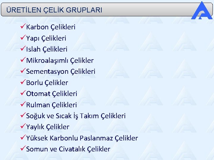  ÜRETİLEN ÇELİK GRUPLARI Karbon Çelikleri Yapı Çelikleri Islah Çelikleri Mikroalaşımlı Çelikler Sementasyon Çelikleri